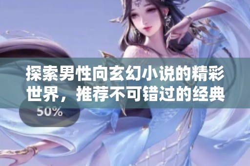 探索男性向玄幻小说的精彩世界，推荐不可错过的经典作品