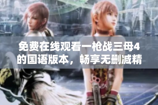免费在线观看一枪战三母4的国语版本，畅享无删减精彩内容