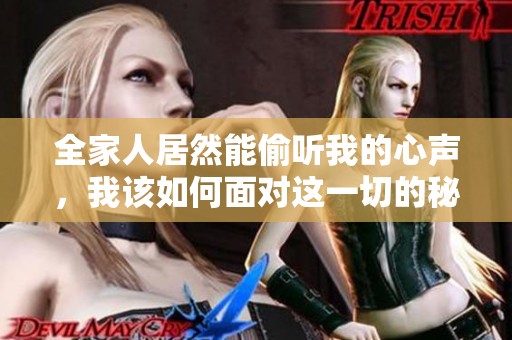 全家人居然能偷听我的心声，我该如何面对这一切的秘密与困惑