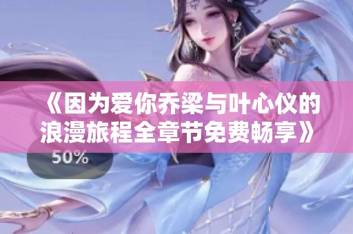 《因为爱你乔梁与叶心仪的浪漫旅程全章节免费畅享》