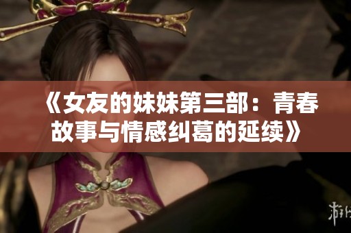 《女友的妹妹第三部：青春故事与情感纠葛的延续》