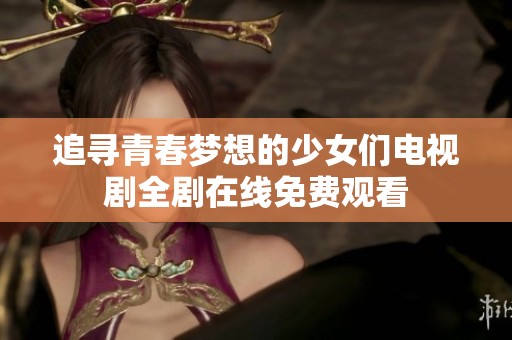 追寻青春梦想的少女们电视剧全剧在线免费观看