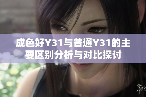 成色好Y31与普通Y31的主要区别分析与对比探讨