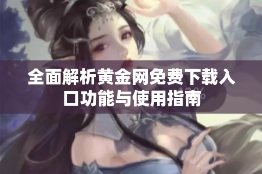 全面解析黄金网免费下载入口功能与使用指南