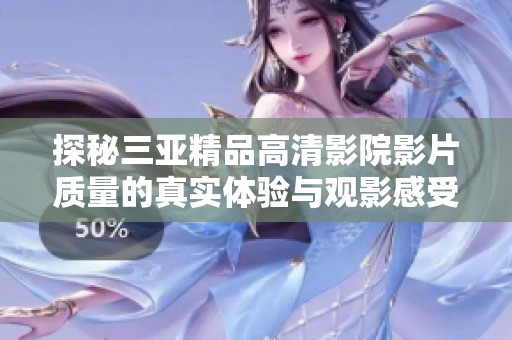 探秘三亚精品高清影院影片质量的真实体验与观影感受