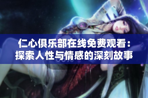 仁心俱乐部在线免费观看：探索人性与情感的深刻故事