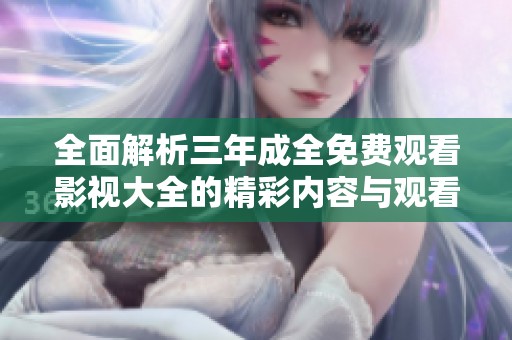 全面解析三年成全免费观看影视大全的精彩内容与观看体验