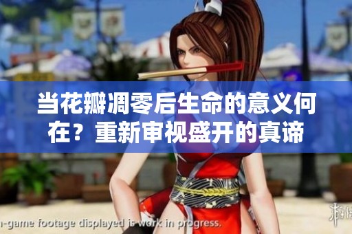 当花瓣凋零后生命的意义何在？重新审视盛开的真谛