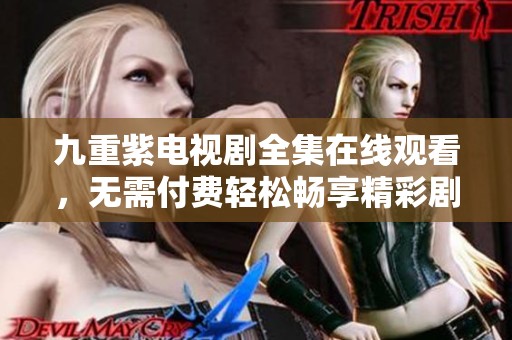 九重紫电视剧全集在线观看，无需付费轻松畅享精彩剧情！