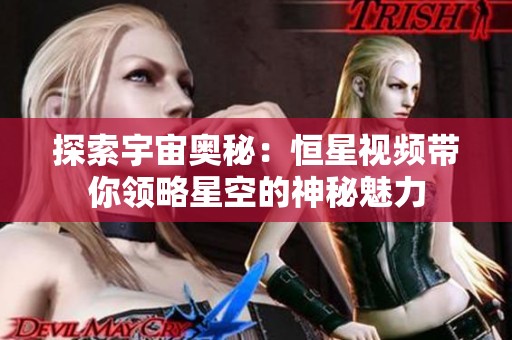 探索宇宙奥秘：恒星视频带你领略星空的神秘魅力