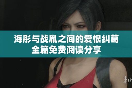 海彤与战胤之间的爱恨纠葛全篇免费阅读分享