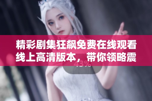 精彩剧集狂飙免费在线观看线上高清版本，带你领略震撼故事