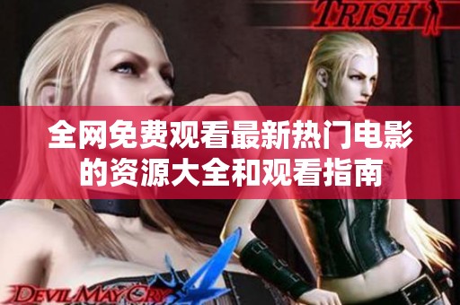 全网免费观看最新热门电影的资源大全和观看指南
