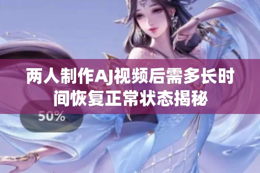 两人制作AJ视频后需多长时间恢复正常状态揭秘