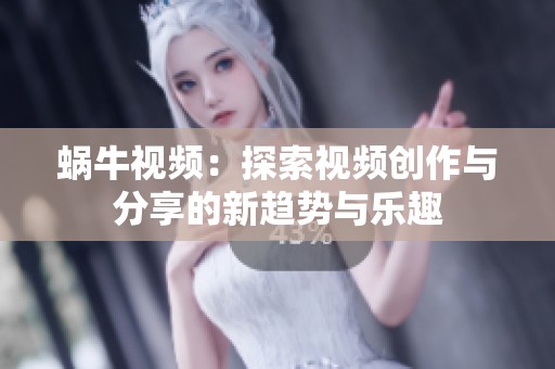 蜗牛视频：探索视频创作与分享的新趋势与乐趣