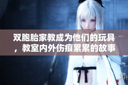 双胞胎家教成为他们的玩具，教室内外伤痕累累的故事