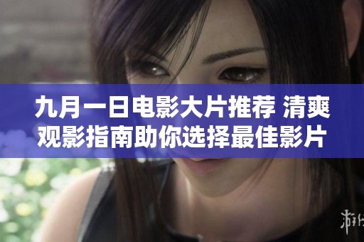 九月一日电影大片推荐 清爽观影指南助你选择最佳影片