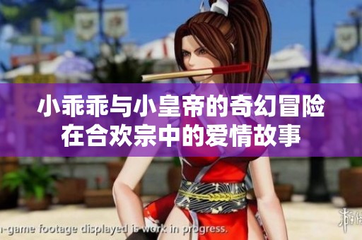 小乖乖与小皇帝的奇幻冒险在合欢宗中的爱情故事