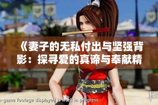《妻子的无私付出与坚强背影：探寻爱的真谛与奉献精神》