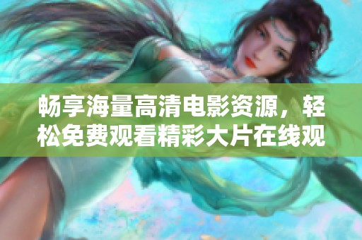 畅享海量高清电影资源，轻松免费观看精彩大片在线观看