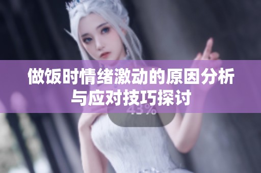 做饭时情绪激动的原因分析与应对技巧探讨