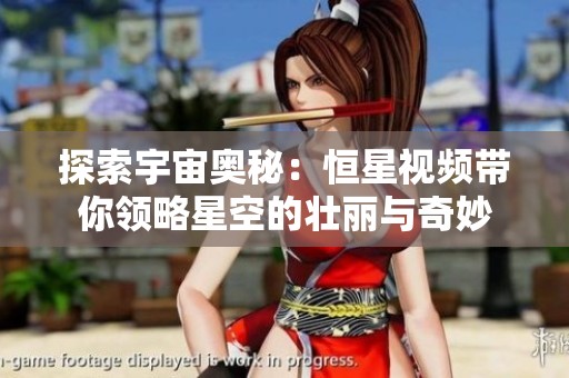 探索宇宙奥秘：恒星视频带你领略星空的壮丽与奇妙