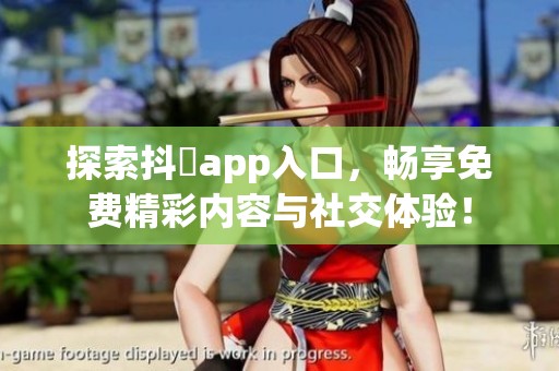 探索抖抈app入口，畅享免费精彩内容与社交体验！