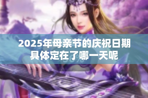 2025年母亲节的庆祝日期具体定在了哪一天呢