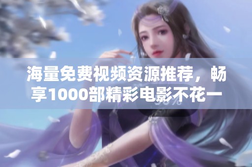 海量免费视频资源推荐，畅享1000部精彩电影不花一分钱