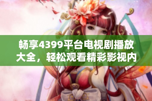 畅享4399平台电视剧播放大全，轻松观看精彩影视内容尽在其中