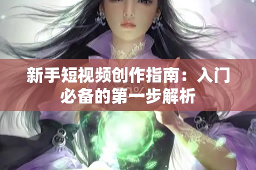 新手短视频创作指南：入门必备的第一步解析