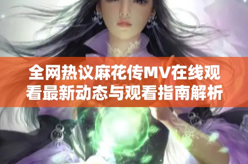 全网热议麻花传MV在线观看最新动态与观看指南解析