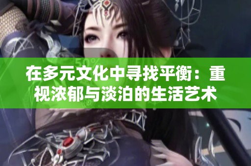 在多元文化中寻找平衡：重视浓郁与淡泊的生活艺术
