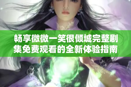 畅享微微一笑很倾城完整剧集免费观看的全新体验指南