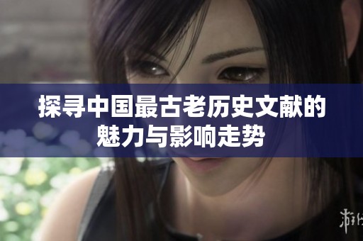 探寻中国最古老历史文献的魅力与影响走势