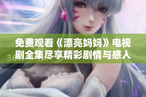 免费观看《漂亮妈妈》电视剧全集尽享精彩剧情与感人故事