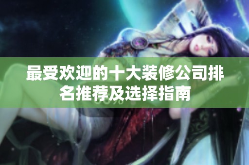 最受欢迎的十大装修公司排名推荐及选择指南