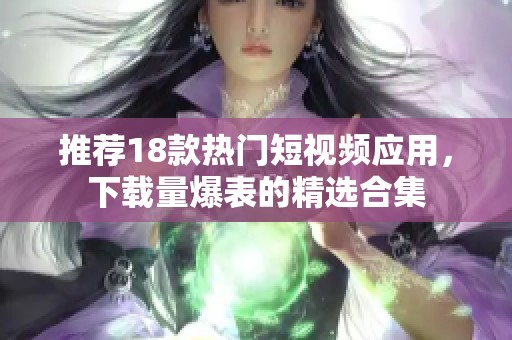 推荐18款热门短视频应用，下载量爆表的精选合集