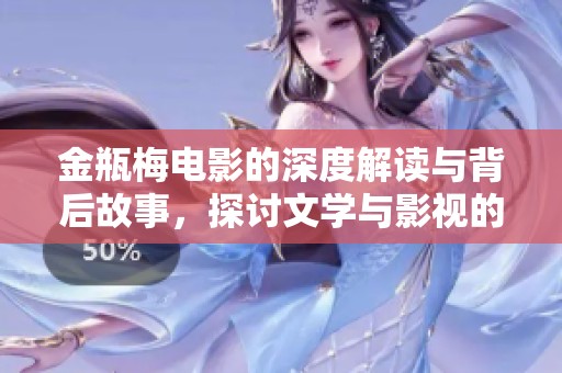 金瓶梅电影的深度解读与背后故事，探讨文学与影视的完美结合