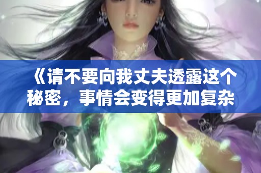《请不要向我丈夫透露这个秘密，事情会变得更加复杂》
