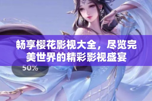畅享樱花影视大全，尽览完美世界的精彩影视盛宴