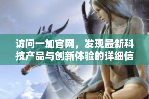 访问一加官网，发现最新科技产品与创新体验的详细信息
