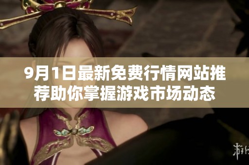9月1日最新免费行情网站推荐助你掌握游戏市场动态