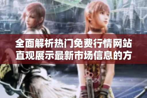 全面解析热门免费行情网站直观展示最新市场信息的方法