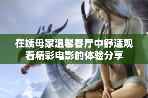 在姨母家温馨客厅中舒适观看精彩电影的体验分享