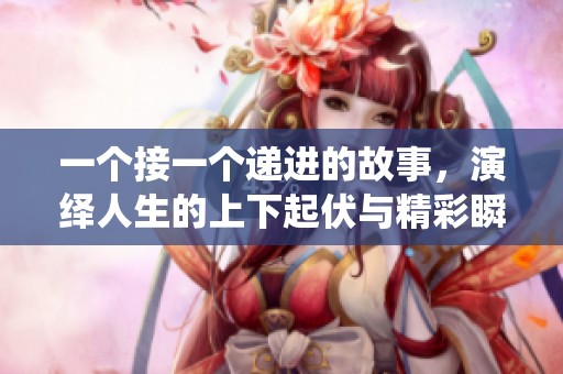 一个接一个递进的故事，演绎人生的上下起伏与精彩瞬间