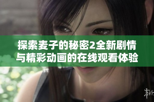探索麦子的秘密2全新剧情与精彩动画的在线观看体验
