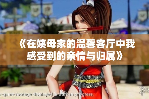 《在姨母家的温馨客厅中我感受到的亲情与归属》