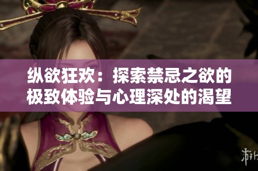纵欲狂欢：探索禁忌之欲的极致体验与心理深处的渴望