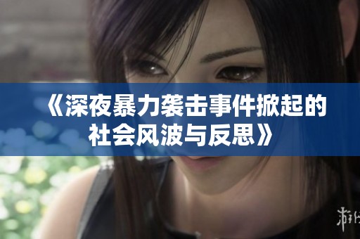 《深夜暴力袭击事件掀起的社会风波与反思》